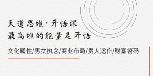 天道思維·開悟課-最高維的能量是開悟，文化屬性/男女執(zhí)念/商業(yè)布局/貴人..