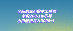 全新副業(yè)Ai指令工程師，單價200-1w不等，小白輕松月入3000+！