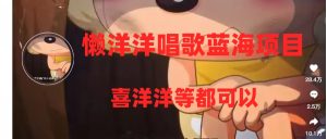 懶洋洋唱歌藍海項目，單條作品上10+點贊，變現(xiàn)穩(wěn)定/快（教程+工具）