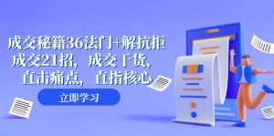 成交 秘籍36法門+解抗拒成交21招，成交干貨，直擊痛點，直指核心（57節(jié)課）