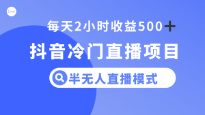 抖音冷門直播項目，半無人模式，每天2小時收益500+