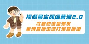 視頻號實戰(zhàn)運營課2.0，冷啟動流量爆發(fā)，單場直播迅速打爆直播間
