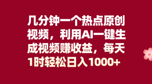 幾分鐘一個(gè)熱點(diǎn)原創(chuàng)視頻，利用AI一鍵生成視頻賺收益，每天1時(shí)輕松日入1000+