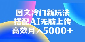 圖文冷門新玩法，搭配AI無腦上傳，高效月入5000+