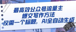 最高效公眾號流量主爆文寫作方法，僅需一個標題，AI全自動生成