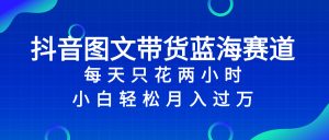 抖音圖文帶貨藍(lán)海賽道，每天只花 2 小時，小白輕松入 萬