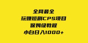 全網(wǎng)最全，玩賺短劇CPS項(xiàng)目保姆級(jí)教程，小白日入1000+