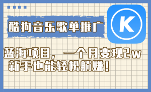 酷狗音樂歌單推廣藍(lán)海項(xiàng)目，一個(gè)月變現(xiàn)2w，新手也能輕松躺賺！