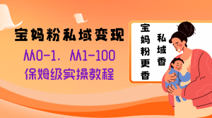 寶媽粉私域變現(xiàn)從0-1，從1-100，保姆級(jí)實(shí)操教程，長(zhǎng)久穩(wěn)定的變現(xiàn)之法