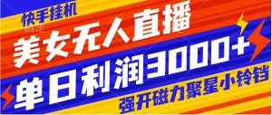 快手掛機(jī)，美女無人直播，強(qiáng)開磁力聚星小鈴鐺，日入3000+