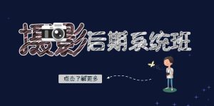 攝影后期-系統(tǒng)班：基礎(chǔ)修圖+深度調(diào)色+人像精修（19節(jié)課）