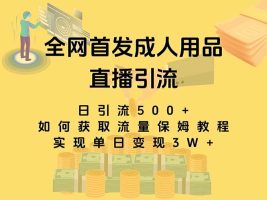 最新全網(wǎng)獨創(chuàng)首發(fā)，成人用品直播引流獲客暴力玩法，單日變現(xiàn)3w保姆級教程