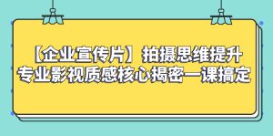 【企業(yè) 宣傳片】拍攝思維提升專業(yè)影視質(zhì)感核心揭密一課搞定