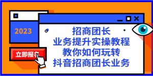 招商團(tuán)長(zhǎng)-業(yè)務(wù)提升實(shí)操教程，教你如何玩轉(zhuǎn)抖音招商團(tuán)長(zhǎng)業(yè)務(wù)（38節(jié)課）
