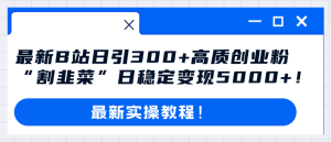 最新B站日引300+高質(zhì)創(chuàng)業(yè)粉教程！“割韭菜”日穩(wěn)定變現(xiàn)5000+！