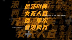 最新Ai美女無人直播,單次直播音浪兩萬+
