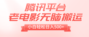 騰訊平臺老電影無腦搬運(yùn)，小白輕松日入500+（附1T電影資源）