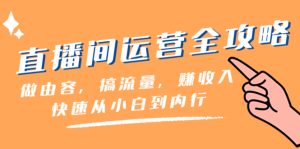 直播間-運(yùn)營全攻略：做由容，搞流量，賺收入一快速從小白到內(nèi)行（46節(jié)課）