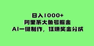 日入1000+的阿里系大魚號掘金，AI一鍵制作，狂賺獎金分成