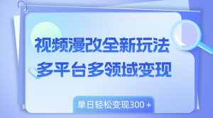 視頻漫改全新玩法，多平臺(tái)多領(lǐng)域變現(xiàn)，小白輕松上手，單日變現(xiàn)300＋