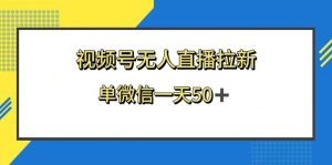 視頻號無人直播拉新，新老用戶都有收益，單微信一天50+