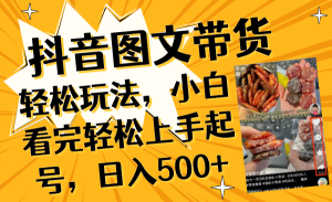 抖音圖文帶貨輕松玩法，小白看完輕松上手起號，日入500+