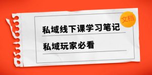 私域線下課學(xué)習(xí)筆記，私域玩家必看【文檔】