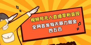 微信視頻號(hào)無人直播零粉變現(xiàn)，全網(wǎng)首發(fā)每天暴力掘金四五百