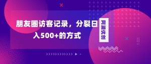 朋友圈訪客記錄，分裂日入500+，變現(xiàn)加分裂
