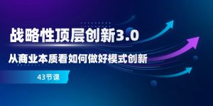 戰(zhàn)略性 頂層創(chuàng)新-3.0，從商業(yè)本質(zhì)看如何做好模式創(chuàng)新（43節(jié)課）