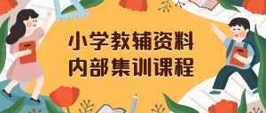 小學(xué)教輔資料，內(nèi)部集訓(xùn)保姆級教程。私域一單收益29-129（教程+資料）