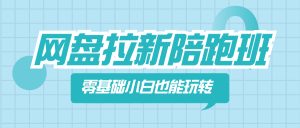 網(wǎng)盤(pán)拉新陪跑班，零基礎(chǔ)小白也能玩轉(zhuǎn)網(wǎng)盤(pán)拉新