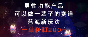 男性功能產(chǎn)品，可以做一輩子的賽道，藍海新玩法，一單利潤200+