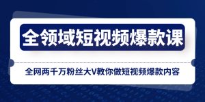 全領(lǐng)域 短視頻爆款課，全網(wǎng)兩千萬(wàn)粉絲大V教你做短視頻爆款內(nèi)容