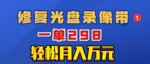 超冷門項(xiàng)目：修復(fù)光盤錄像帶，一單298，輕松月入萬(wàn)元