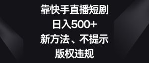 靠快手直播短劇，日入500+，新方法、不提示版權違規(guī)