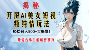 開(kāi)屏AI美女短視頻純情玩法，輕松日入500+最適合小白的秘密技巧大揭露！