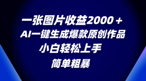 一張圖片收益2000＋，AI一鍵生成爆款原創(chuàng)作品，簡(jiǎn)單粗暴，小白輕松上手