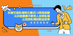 抖音-引流私域轉化模式1.0現場視頻，從抖音源源不斷把人加到私域，讓加…