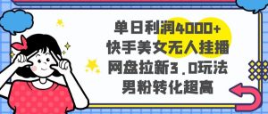 單日利潤4000+快手美女無人掛播，網(wǎng)盤拉新3.0玩法，男粉轉(zhuǎn)化超高