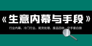 生意內(nèi)幕·與手段：行業(yè)內(nèi)幕、冷門行業(yè)、尾貨處理、廢品回收、空手套白狼..