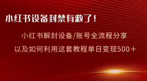 小紅書設(shè)備及賬號(hào)解封全流程分享，親測(cè)有效，以及如何利用教程變現(xiàn)