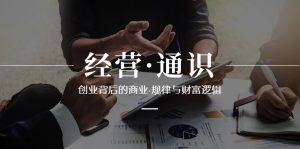 經(jīng)營·通識，創(chuàng)業(yè)背后的商業(yè)·規(guī)律與財富邏輯（10節(jié)課）