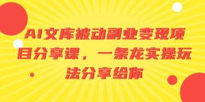 AI文庫(kù)被動(dòng)副業(yè)變現(xiàn)項(xiàng)目分享課，一條龍實(shí)操玩法分享給你