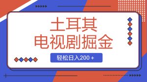 土耳其電視劇掘金項(xiàng)目，操作簡單，輕松日入200＋