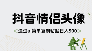 抖音情侶頭像，通過(guò)ai簡(jiǎn)單復(fù)制粘貼日入500+