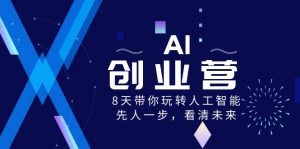 AI-創(chuàng)業(yè)營，8天帶你玩轉(zhuǎn)人工智能，先人一步，看清未來！