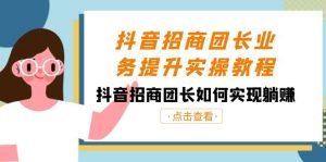 抖音-招商團(tuán)長業(yè)務(wù)提升實(shí)操教程，抖音招商團(tuán)長如何實(shí)現(xiàn)躺賺（38節(jié)）