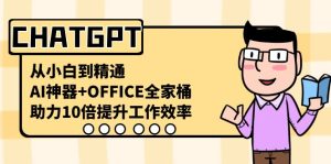 CHATGPT-從小白到精通，AI神器+OFFICE全家桶，助力10倍提升工作效率