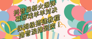 抖音最新火爆彈幕游戲羊羊?qū)Q，保姆級搭建開播教程，擼音浪直接擼到爽！